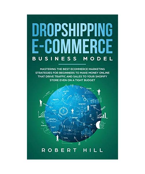 Dropshipping E-Commerce Business Model: Mastering The Best Ecommerce Marketing Strategies For Beginners to Make Money Online That Drive Traffic and Sa