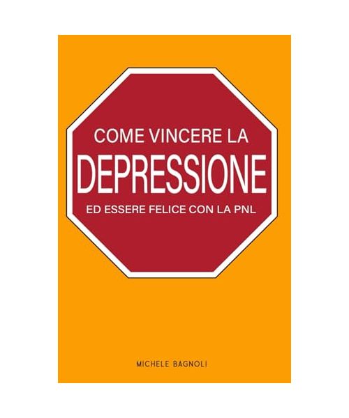 Come Vincere la Depressione ed Essere Felice con la PNL: Manuale di istruzioni della mente per gestire le emozioni
