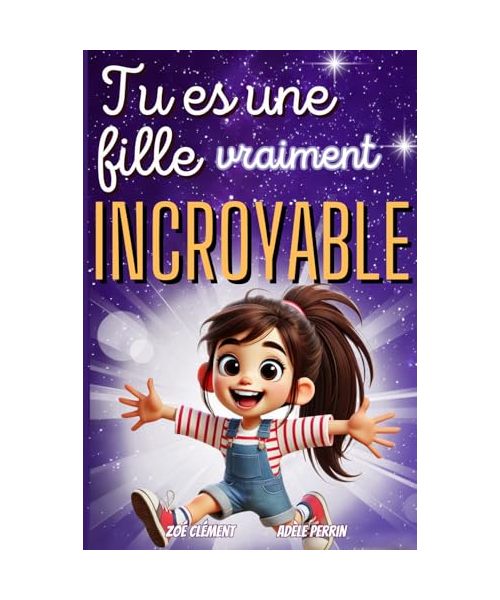 Livre pour enfant : Tu es une fille vraiment incroyable: Histoires et activités inspirants la confiance en soi, la force intérieure et la bonne gestion des émotions