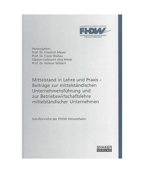 Mittelstand in Lehre und Praxis ¿ Beiträge zur mittelständischen Unternehmensführung und zur Betriebswirtschaftslehre mittelständischer Unternehmen