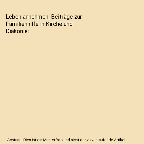 Leben annehmen. Beiträge zur Familienhilfe in Kirche und Diakonie