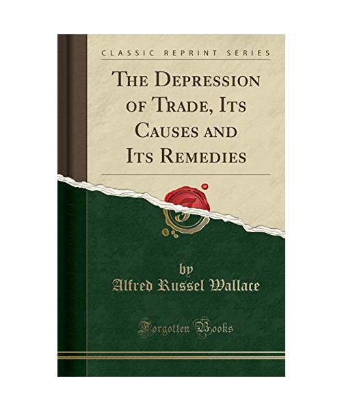 The Depression of Trade, Its Causes and Its Remedies (Classic Reprint)