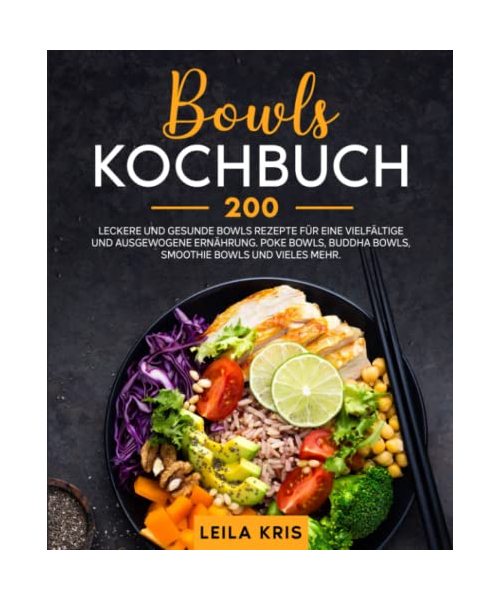 Bowls Kochbuch: 200 leckere und gesunde Bowls Rezepte für eine vielfältige und ausgewogene Ernährung. Poke Bowls, Buddha Bowls, Smoothie Bowls und vieles mehr.