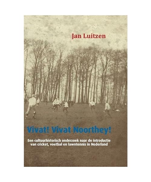 Vivat! Vivat Noorthey!: een cultuurhistorisch onderzoek naar de introductie van cricket, voetbal en lawntennis in Nederland