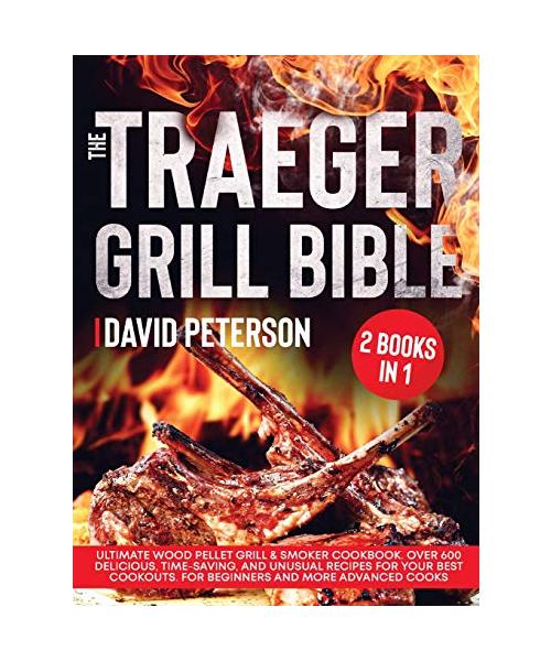 The Traeger Grill Bible.: 2 Books in 1: Ultimate Wood Pellet Grill & Smoker Cookbook. Over 600 Delicious, Time-Saving, and Unusual Recipes For Y