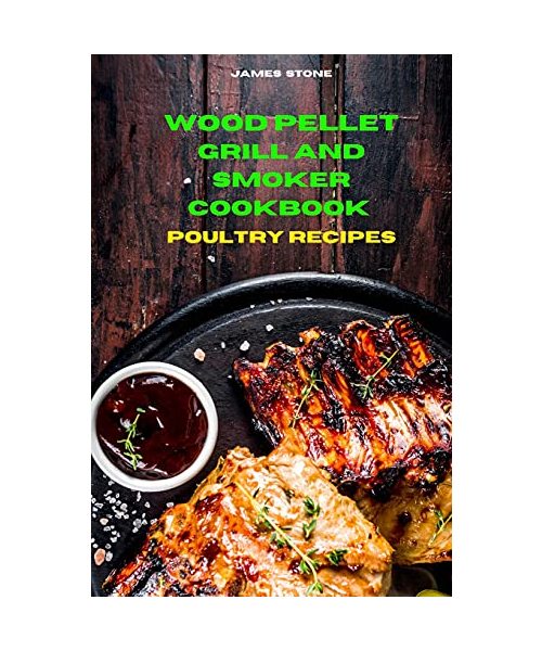 Wood Pellet Grill Poultry Recipes: The Ultimate Smoker Cookbook with Tasty recipes to Enjoy with your family and Friends