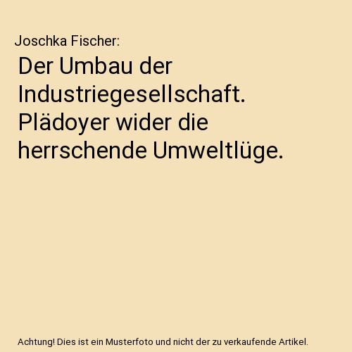 Der Umbau der Industriegesellschaft. Plädoyer wider die herrschende Umweltlüge.