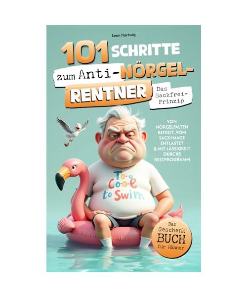 101 Schritte zum Anti-Nörgel-Rentner: Das Sackfrei-Prinzip - Von Nörgelfallen befreit, vom Sack-Image entlastet & mit Lässigkeit durchs Restprogramm | Das Geschenkbuch für Männer