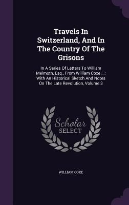 Travels In Switzerland, And In The Country Of The Grisons