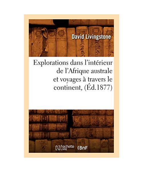 Explorations Dans l'Intérieur de l'Afrique Australe Et Voyages À Travers Le Continent, (Éd.1877)