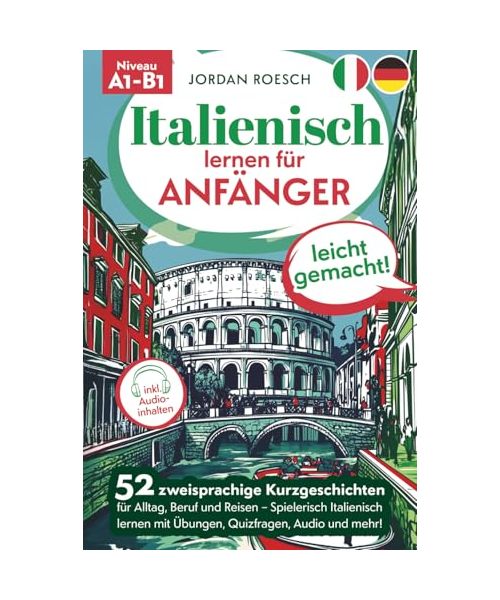 Italienisch lernen für Anfänger – leicht gemacht! 52 zweisprachige Kurzgeschichten für Alltag, Beruf und Reisen – Spielerisch Italienisch lernen mit Übungen, Quizfragen, Audio und mehr!
