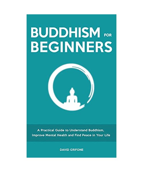 Buddhism for Beginners: A Practical Guide to Understand Buddhism, Improve Mental Health and Find Peace in Your Life