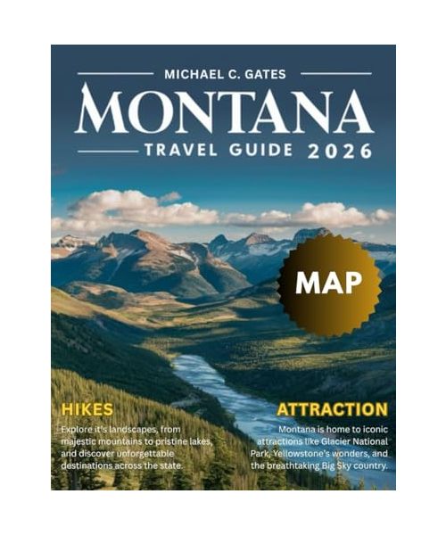 MONTANA TRAVEL GUIDE: Explore the Big Sky State’s Stunning National Parks, Majestic Mountains, Scenic Road Trips, Hidden Treasures, Historic Sites, Vibrant Local Culture, and Thrilling Outdoor Escapes