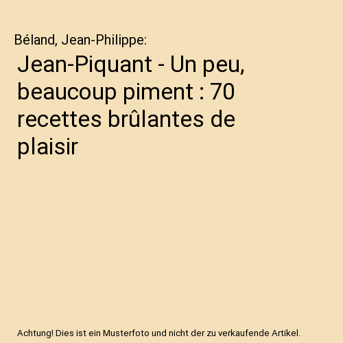 Jean-Piquant - Un peu, beaucoup piment : 70 recettes brûlantes de plaisir