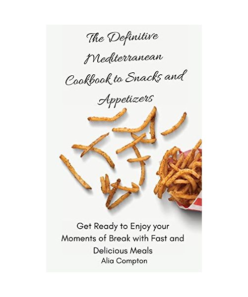 The Definitive Mediterranean Cookbook to Snacks and Appetizers