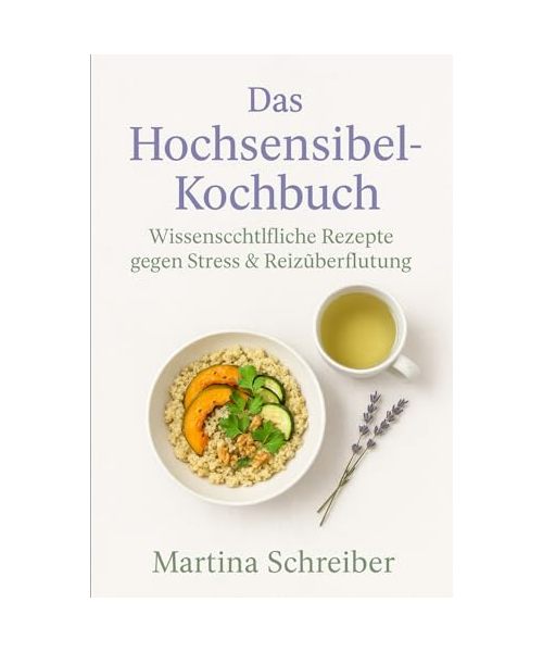 Das Hochsensibel-Kochbuch: Wissenschaftliche Rezepte gegen Stress & Reizüberflutung: Wie du mit der richtigen Ernährung Stress & Reizüberflutung reduzierst