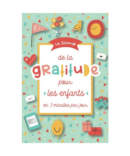 Le Journal de la gratitude pour les enfants en 3 minutes par jour: Un agenda pour enfants qui encourage la pratique de la gratitude, la pleine ... émotionnel – pour les garçons et les filles