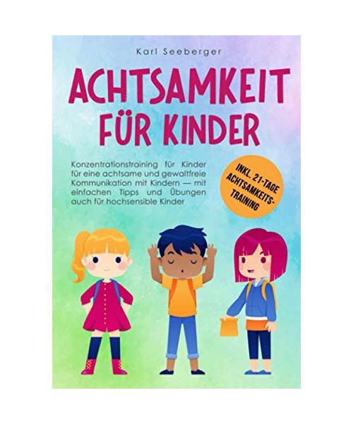 Achtsamkeit für Kinder: Konzentrationstraining für Kinder für eine achtsame & gewaltfreie Kommunikation mit Kindern – mit einfachen Tipps und Übungen auch für hochsensible Kinder