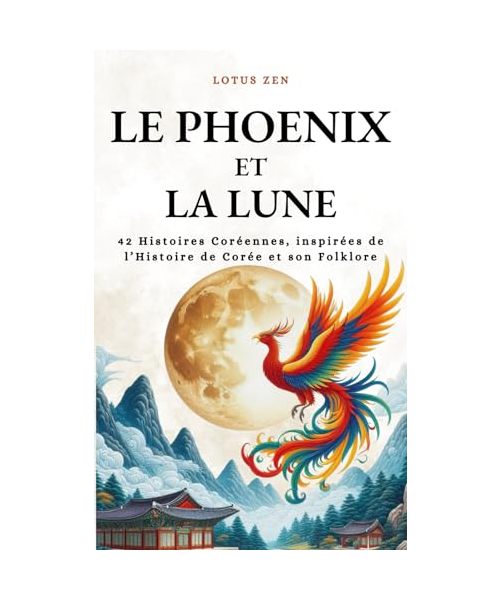 Le Phoenix et la Lune: 42 Histoires Coréennes, inspirées de l’Histoire de Corée et son Folklore | Philosophie Zen (Lotus Zen)