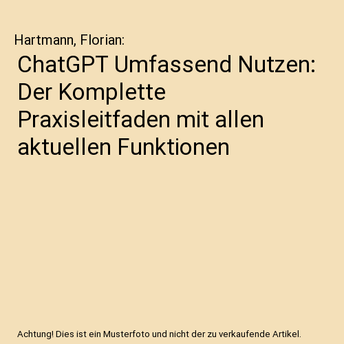 ChatGPT Umfassend Nutzen: Der Komplette Praxisleitfaden mit allen aktuellen Funktionen
