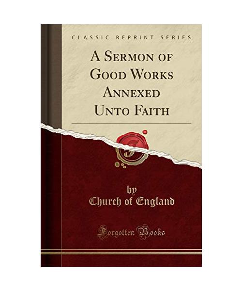 A Sermon of Good Works Annexed Unto Faith (Classic Reprint)