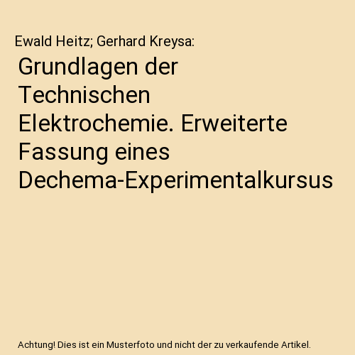 Grundlagen der Technischen Elektrochemie. Erweiterte Fassung eines Dechema-Experimentalkursus