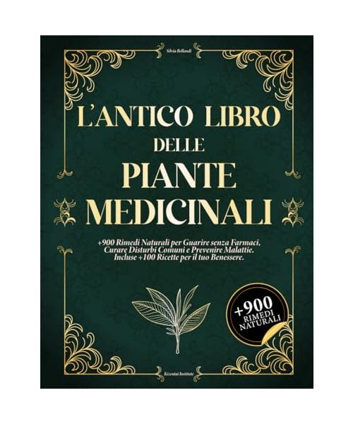 L'ANTICO LIBRO DELLE PIANTE MEDICINALI: +900 Rimedi Naturali per Guarire senza Farmaci, Curare Disturbi Comuni e Prevenire Malattie. Incluse +100 Ricette per il tuo Benessere.