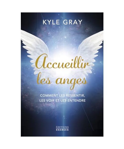 Accueillir les anges - Comment les ressentir, les voir et les entendre