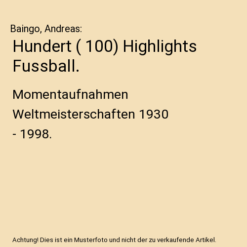 Hundert ( 100) Highlights Fussball.: Momentaufnahmen Weltmeisterschaften 1930 - 1998.
