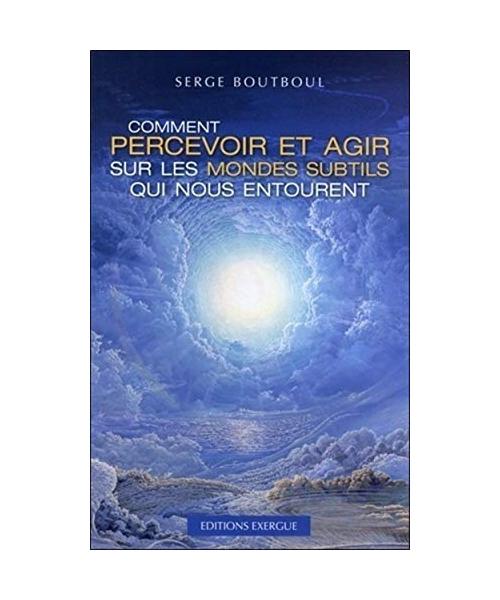 Comment percevoir et agir sur les mondes subtils qui nous entourent