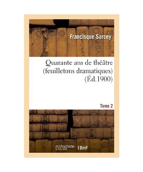 Quarante ans de théâtre (feuilletons dramatiques) Tome 2