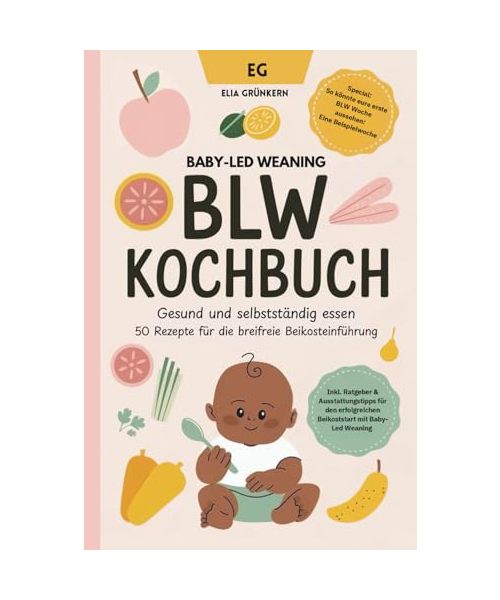 BLW Kochbuch: Gesund und selbstständig essen - 50 Rezepte für die breifreie Beikosteinführung: Baby-Led Weaning Rezepte - Breifrei