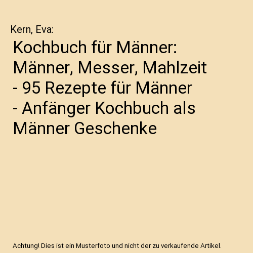 Kochbuch für Männer: Männer, Messer, Mahlzeit - 95 Rezepte für Männer - Anfänger Kochbuch als Männer Geschenke