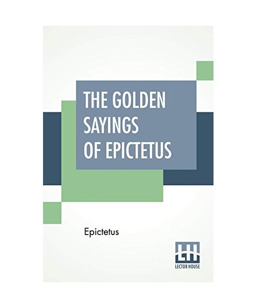 The Golden Sayings Of Epictetus: Translated And Arranged By Hastings Crossley