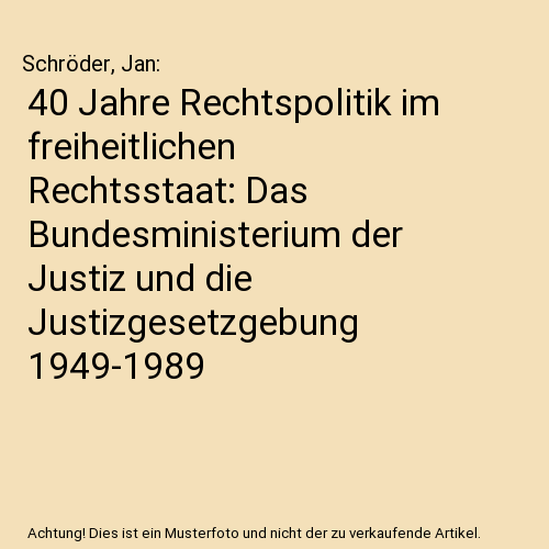40 Jahre Rechtspolitik im freiheitlichen Rechtsstaat: Das Bundesministerium der Justiz und die Justizgesetzgebung 1949-1989