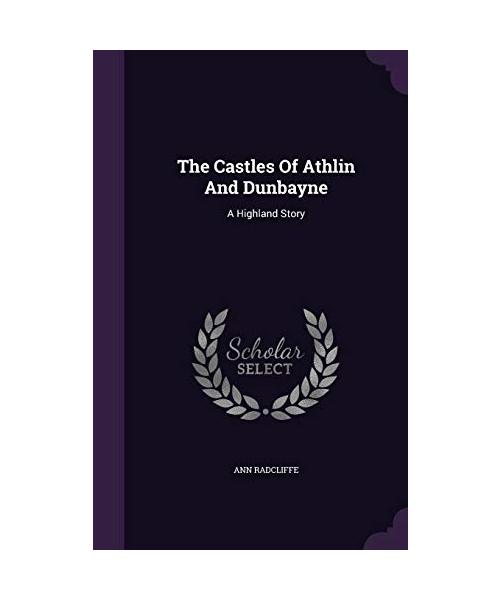 The Castles Of Athlin And Dunbayne: A Highland Story
