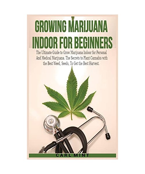 Growing Marijuana Indoor for Beginners: The Ultimate Guide to Grow Marijuana Indoor for Personal And Medical Marijuana. The Secrets to Plant Cannabis