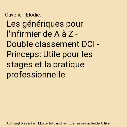 Les génériques pour l'infirmier de A à Z - Double classement DCI - Princeps: Utile pour les stages et la pratique professionnelle