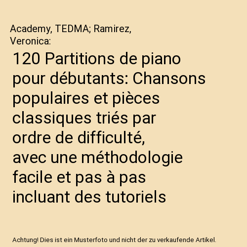 120 Partitions de piano pour débutants: Chansons populaires et pièces classiques triés par ordre de difficulté, avec une méthodologie facile et pas à pas incluant des tutoriels vidéo