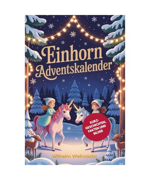 Einhorn Adventskalender für Kinder: 24 Magische Kurzgeschichten über Annas Traum, ein Einhorn zu Haben, mit Faszinierenden Fakten über Fabelwesen aus ... Perfekt als Weihnachtsgeschenke