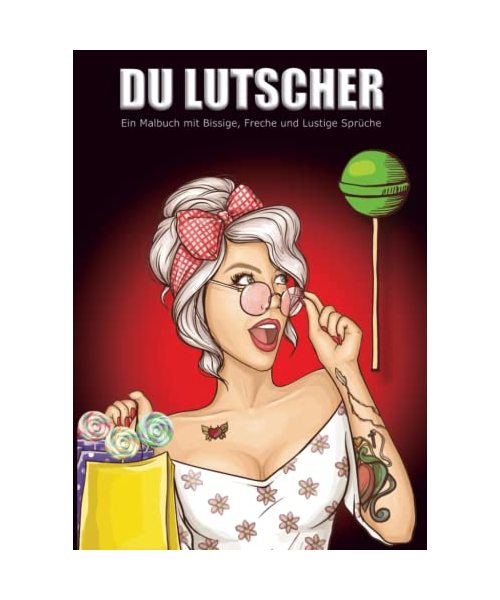 Du Lutscher ein Malbuch mit Bissige, Freche und Lustige Sprüche: Malbuch für Erwachsene, für selbstbewusste Frauen die ein Ventil suchen und Dampf ... Freunde, Freundinnen, Kollegen, Kolleginnen