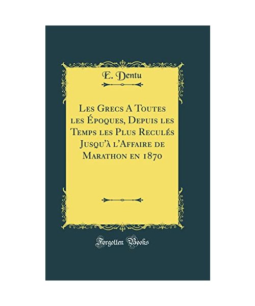 Les Grecs a Toutes Les Époques, Depuis Les Temps Les Plus Reculés Jusqu'à l'Affaire de Marathon En 1870 (Classic Reprint)
