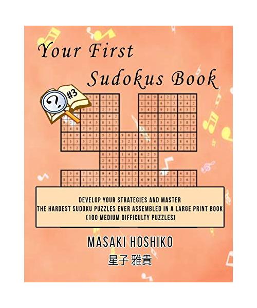 Your First Sudokus Book #3: Develop Your Strategies And Master The Hardest Sudoku Puzzles Ever Assembled In A Large Print Book (100 Medium Difficu