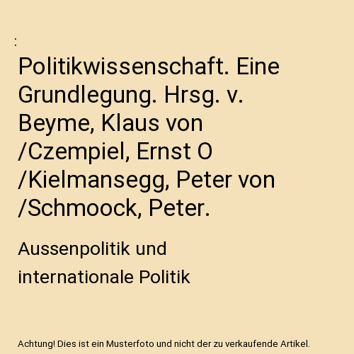 Politikwissenschaft. Eine Grundlegung. Hrsg. v. Beyme, Klaus von /Czempiel, Ernst O /Kielmansegg, Peter von /Schmoock, Peter.: Aussenpolitik und internationale Politik