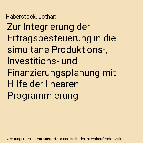 Zur Integrierung der Ertragsbesteuerung in die simultane Produktions-, Investitions- und Finanzierungsplanung mit Hilfe der linearen Programmierung