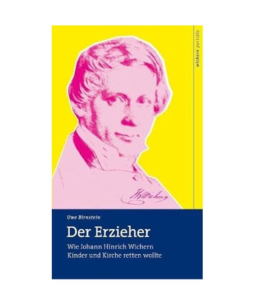 Der Erzieher: Wie Johann Hinrich Wichern Kinder und Kirche retten wollte