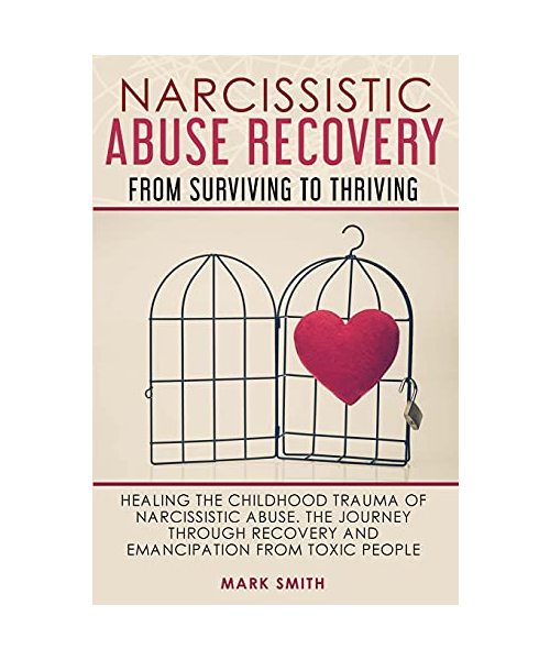Narcissistic Abuse Recovery: From Surviving to Thriving. Healing the Childhood Trauma of Narcissistic Abuse. the Journey Through Recovery and Emanc