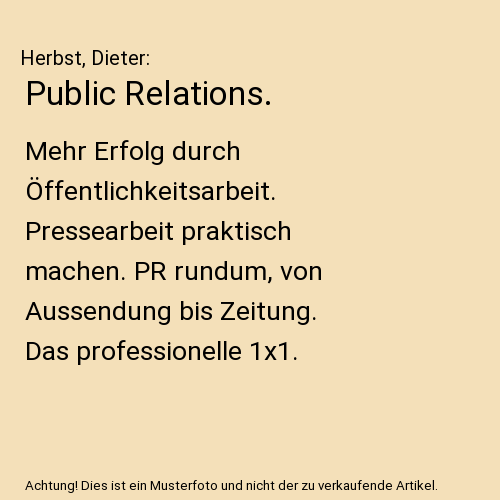 Public Relations.: Mehr Erfolg durch Öffentlichkeitsarbeit. Pressearbeit praktisch machen. PR rundum, von Aussendung bis Zeitung. Das professionelle 1x1.