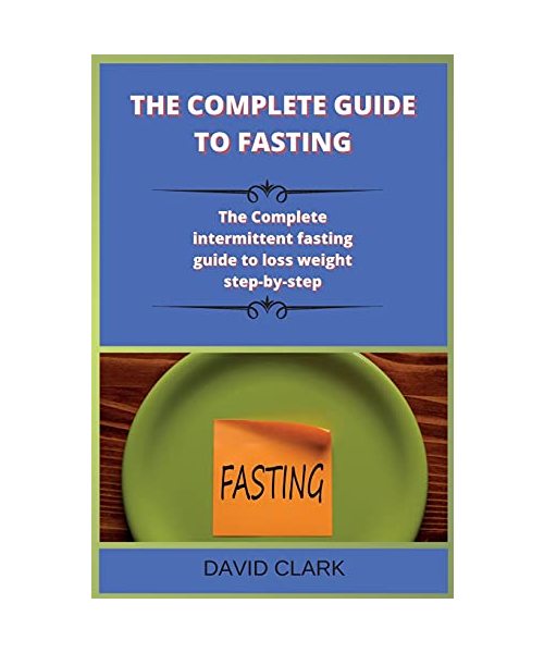 The Complete Guide to Fasting: The Complete intermittent fasting guide to loss weight step-by-step