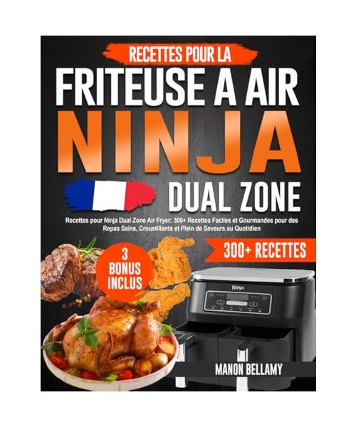 Recettes pour Ninja Dual Zone Air Fryer: 300+ Plats Faciles et Gourmandes pour des Repas Sains, Croustillants et Plein de Saveurs au Quotidien